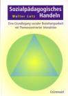 Sozialpädagogisches Handeln Eine Grundlegung sozialer Beziehungsarbeit mit Themenzentrierter Interaktion