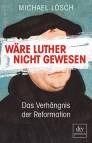 Wäre Luther nicht gewesen Das Verhängnis der Reformation - Ein Thesenbuch
