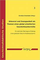 Sklaverei und Zwangsarbeit als Themen eines global orientierten Geschichtsunterrichts. Ein zentraler Beitrag zur Bildung eines globalen Geschichtsbewusstseins - Ein zentraler Beitrag zur Bildung eines global orientierten Geschichtsbewusstseins