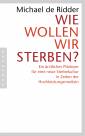 Wie wollen wir sterben? - Ein ärztliches Plädoyer für eine neue Sterbekultur in Zeiten der Hochleistungsmedizin
