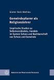 Gemeindepfarrer als Religionslehrer Empirische Studien zu Selbstverständnis, Handeln im System Schule und Nachbarschaft von Schule und Gemeinde