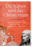 Die Kaiser und das Christentum Eine Zeitreise durch das Römische Reich von Augustus bis Konstantin