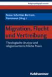 Migration, Flucht und Vertreibung Theologische Analyse und religionsunterrichtliche Praxis