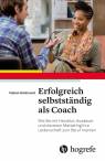 Erfolgreich selbstständig als Coach Wie Sie mit Herzblut, Ausdauer und cleverem Marketing Ihre Leidenschaft zum Beruf machen
