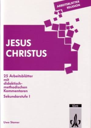 Jesus Christus 25 Arbeitsblätter mit didaktisch- methodischen Kommentaren Sekundarstufe 1
