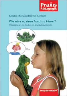 Wie wäre es, einen Frosch zu küssen? Philosophieren mit Kindern im Grundschulunterricht