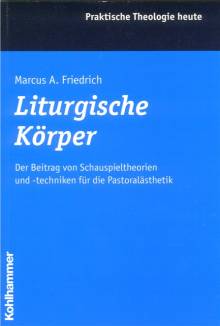 Liturgische Körper Der Beitrag von Schauspieltheorien und -techniken für die Pastoralästhetik