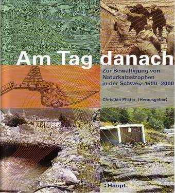 Am Tag danach Zur Bewältigung von Naturkatastrophen in der Schweiz 1500 - 2000