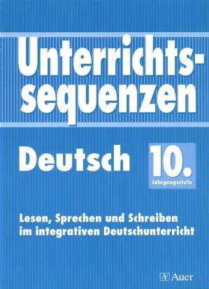 Unterrichtssequenzen Deutsch. 10. Jahrgangsstufe Lesen, Sprechen und Schreiben im integrativen Deutschunterricht
