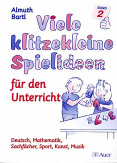 Viele klitzekleine Spielideen für den Unterricht Deutsch, Mathematik, Sachfächer, Sport, Kunst, Musik