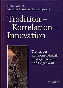 Tradition - Korrelation - 

Innovation Trends der Religionsdidaktik in Vergangenheit und Gegenwart