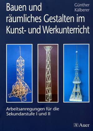 Bauen und räumliches Gestalten im Kunst- und Werkunterricht Arbeitsanregungen für die Sekundarstufe I und II