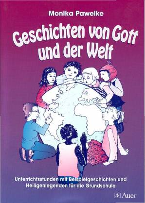 Geschichten von Gott und der Welt Unterrichtsstunden mit Beispielgeschichten und Heiligenlegenden für die Grundschule