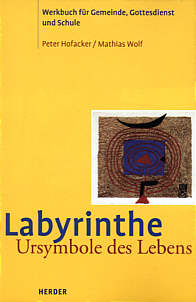 Labyrinthe - Ursymbole des Lebens Werkbuch für Gemeinde, Gottesdienst und Schule