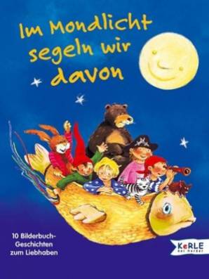 Im Mondlicht segeln wir davon 10 Bilderbuchgeschichten zum Liebhaben