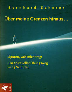 Über meine Grenzen hinaus... Spüren, was mich trägt. Ein spiritueller Übungsweg in 14 Schritten