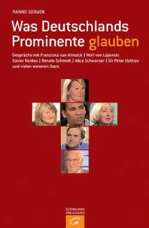 Was Deutschlands Prominente glauben Gespräche mit Franziska van Almsick, Wolf von Lojewski, Xavier Naidoo, Renate Schmidt, Alice Schwarzer, Sir Peter Ustinov und vielen weiteren Stars