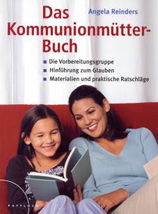 Das Kommunionmütter-Buch Die Vorbereitungsgruppe - Hinführung zum Glauben - Materialien und praktische Ratschläge