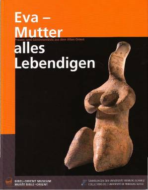 Eva - Mutter alles Lebendigen Frauen- und Göttinnenidole aus dem Alten Orient Bibel + Orient Museum
