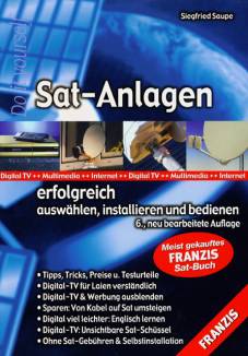 Sat-Anlagen erfolgreich auswählen, installieren und bedienen 6., neu bearbeitete Auflage Digital TV ++ Multimedia ++ Internet ++ Digital TV ++ Multimedia ++ Internet
Meist verkauftes FRANZIS Sat-Buch
• Tipps, Tricks, Preise u. Testurteile
• Digital-TV für Laien verständlich
• Digital-TV & Werbung ausblenden
• Sparen: Von Kabel auf Sat umsteigen
• Digital viel leichter: Englisch lernen
• Digital-TV: Unsichtbare Sat-Schüssel            
• Ohne Sat-Gebühren & Selbstinstallation
