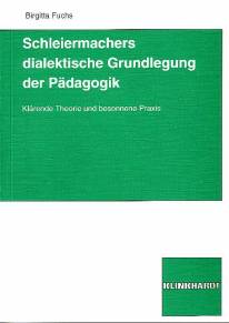 Schleiermachers dialektische Grundlegung der Pädagogik Klärende Theorie und besonnene Praxis Zugl.: Wien, Univ., Diss. 1998