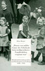 'Denen von milder Gunst des Schicksals kein wohlgeordnetes Familienleben vergönnt war' Kleinkinderbewahranstalten und Kindergärten in Freiburg 1848 - 1945