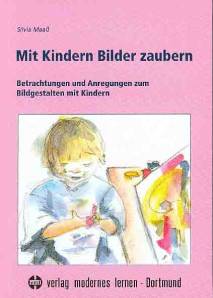 Mit Kindern Bilder zaubern Betrachtungen und Anregungen zum Bildgestalten mit Kindern