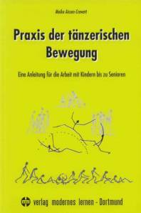 Praxis der tänzerischen Bewegung Eine Anleitung für die Arbeit mit Kindern bis zu Senioren