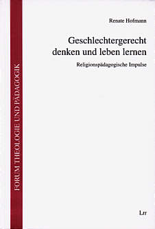 Geschlechtergerecht denken und leben lernen Religionspädagogische Impulse - Forum Theologie und Pädagogik Bd. 5