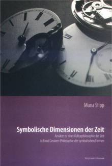 Symbolische Dimensionen der Zeit Ansätze zu einer Kulturphilosophie der Zeit in Ernst Cassirers Philosophie der symbolischen Formen