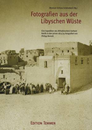 Fotografien aus der Libyschen Wüste Eine Expedition des Afrikaforschers Gerhard Rohlfs in den Jahren 1873/74 fotografiert von Philipp Remele Museum Schloss Schönebeck(Hg)