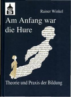 Am Anfang war die Hure Theorie und Praxis der Bildung - oder: Eine Reise durch die Geschichte des Menschen - in seinen pädagogischen Entwürfen