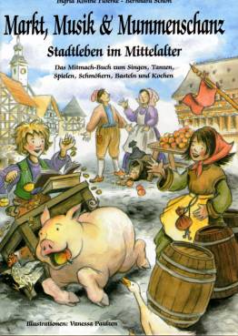 Markt, Musik & Mummenschanz Stadtleben im Mittelalter Das Mitmach-Buch zum Singen, Tanzen, Spielen, Schmökern, Basteln und Kochen