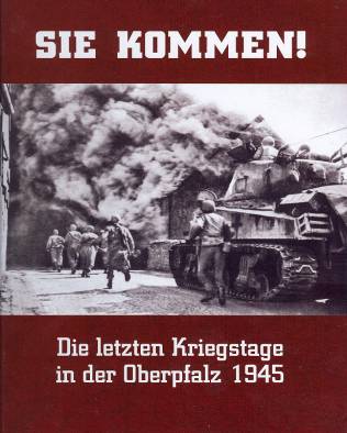 Sie kommen! Die letzten Kriegstage in der Oberpfalz 1945