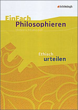 EinFach Philosophieren. Unterrichtsmodell Ethisch urteilen 3. Aufl.