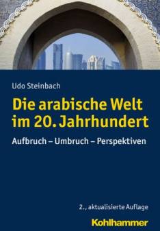 Die arabische Welt im 20. Jahrhundert Aufbruch - Umbruch - Perspektiven 2., aktualisierte Auflage 2017