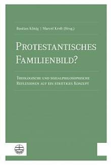 Protestantisches Familienbild? Theologische und sozialphilosophische Reflexionen auf ein strittiges Konzept
