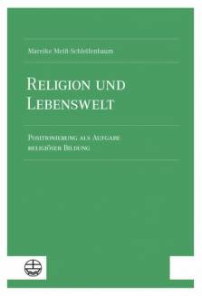 Religion und Lebenswelt Positionierung als Aufgabe religiöser Bildung
