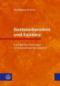 Gotteserkenntnis und Existenz Karl Barths Theologie im Kontext seines Lebens