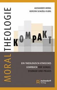 Moraltheologie kompakt Ein theologisch-ethisches Lehrbuch für Schule, Studium und Praxis