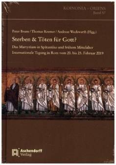 Sterben & Töten für Gott? Das Martyrium in Spätantike und frühem Mittelalter. Internationale Tagung in Rom vom 20. bis 23. Februar 2019