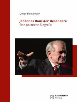 Johannes Rau: Der Besondere Eine politische Biographie