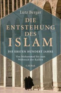 Die Entstehung des Islam Die ersten hundert Jahre - Von Mohammed bis zum Weltreich der Kalifen