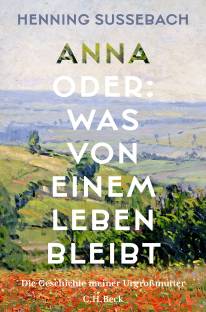 Anna oder: Was von einem Leben bleibt Die Geschichte meiner Urgroßmutter