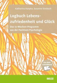 Logbuch Lebenszufriedenheit und Glück Das 12-Wochen-Programm aus der Positiven Psychologie. Das Reinschreibbuch