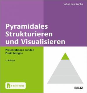 Pyramidales Strukturieren und Visualisieren Präsentationen auf den Punkt bringen. Mit E-Book inside 2., vollständig überarbeitete und erweiterte Auflage 2023