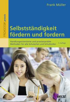 Selbstständigkeit fördern und fordern Handlungsorientierte und praxiserprobte Methoden für alle Schularten und Schulstufen 5., vollständig überarbeitete und ergänzte Auflage 2016
