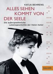 Alles Sehen kommt von der Seele  Die außergewöhnliche Lebensgeschichte der Helen Keller