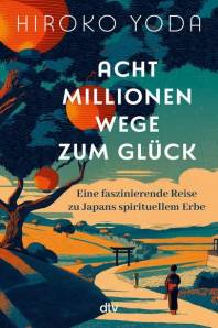 Acht Millionen Wege zum Glück Eine faszinierende Reise zu Japans spirituellem Erbe