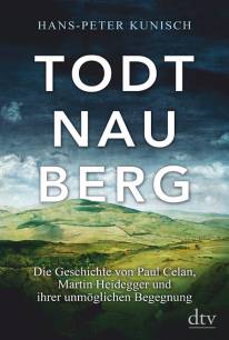 Todtnauberg Die Geschichte von Paul Celan, Martin Heidegger und ihrer unmöglichen Begegnung